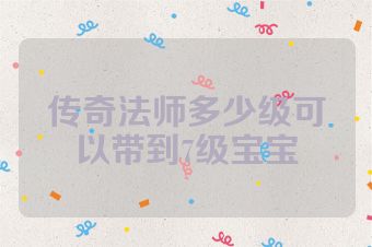 传奇法师多少级可以带到7级宝宝