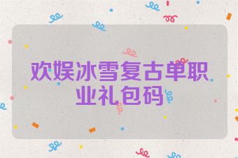 欢娱冰雪复古单职业礼包码