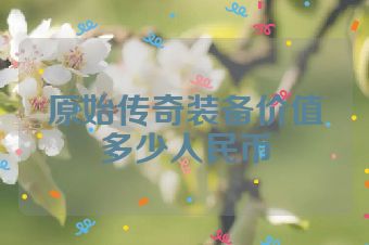 原始传奇装备价值多少人民币