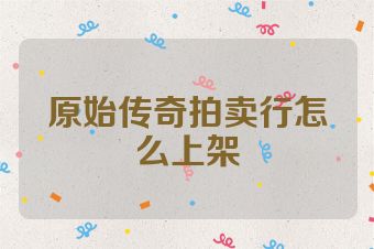 原始传奇拍卖行怎么上架