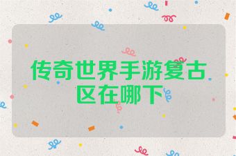 传奇世界手游复古区在哪下