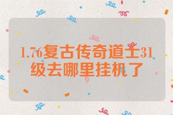 1.76复古传奇道士31级去哪里挂机了
