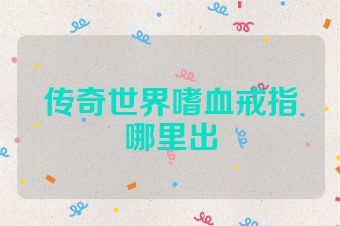 传奇世界嗜血戒指哪里出