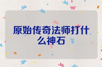 原始传奇法师打什么神石