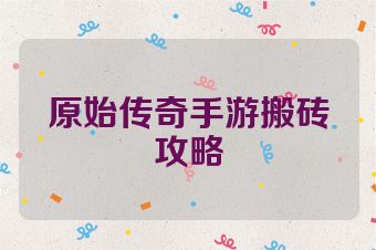 原始传奇手游搬砖攻略