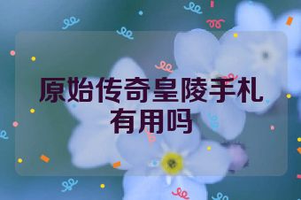 原始传奇皇陵手札有用吗