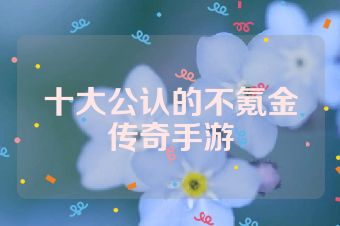 十大公认的不氪金传奇手游