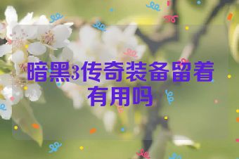 暗黑3传奇装备留着有用吗