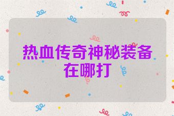 热血传奇神秘装备在哪打