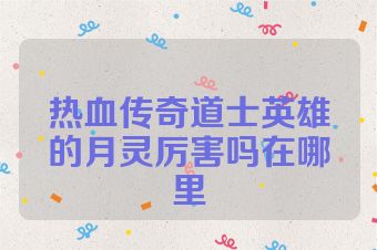 热血传奇道士英雄的月灵厉害吗在哪里