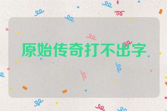 原始传奇打不出字