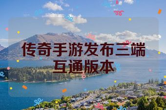 传奇手游发布三端互通版本