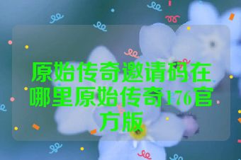 原始传奇邀请码在哪里原始传奇176官方版