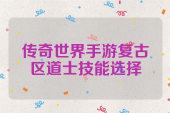 传奇世界手游复古区道士技能选择