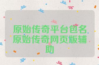原始传奇平台包名原始传奇网页版辅助