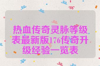 热血传奇灵脉等级表最新版176传奇升级经验一览表