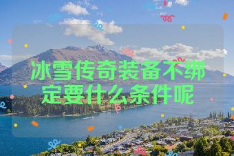 冰雪传奇装备不绑定要什么条件呢