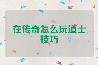 在传奇怎么玩道士技巧