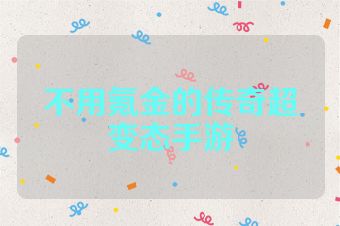 不用氪金的传奇超变态手游