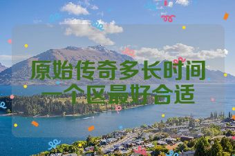 原始传奇多长时间一个区最好合适