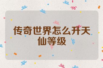 传奇世界怎么升天仙等级