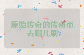 原始传奇的传奇币去哪儿刷