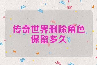 传奇世界删除角色保留多久