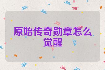 原始传奇勋章怎么觉醒