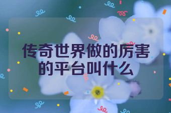 传奇世界做的厉害的平台叫什么