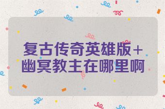 复古传奇英雄版+幽冥教主在哪里啊