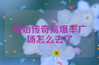 原始传奇高爆率广场怎么去了