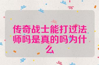 传奇战士能打过法师吗是真的吗为什么