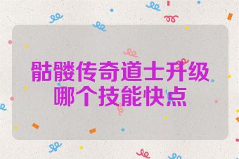 骷髅传奇道士升级哪个技能快点