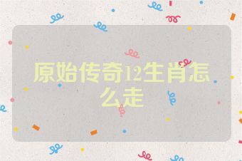原始传奇12生肖怎么走