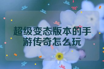 超级变态版本的手游传奇怎么玩
