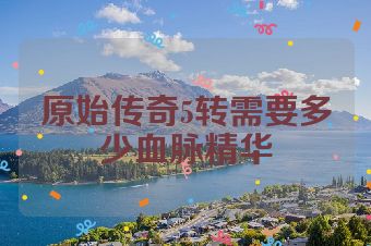 原始传奇5转需要多少血脉精华