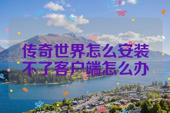 传奇世界怎么安装不了客户端怎么办