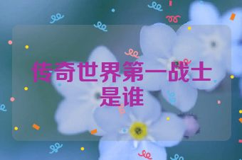传奇世界第一战士是谁