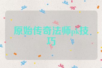 原始传奇法师pk技巧