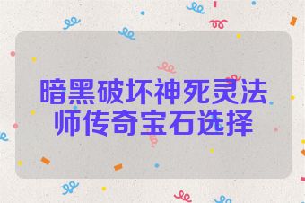 暗黑破坏神死灵法师传奇宝石选择