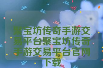 聚宝坊传奇手游交易平台聚宝坊传奇手游交易平台官网下载