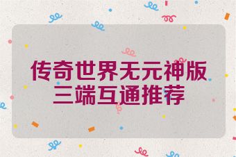 传奇世界无元神版三端互通推荐