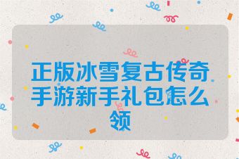 正版冰雪复古传奇手游新手礼包怎么领