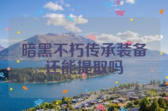 暗黑不朽传承装备还能提取吗