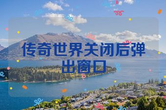 传奇世界关闭后弹出窗口