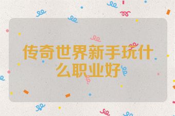 传奇世界新手玩什么职业好