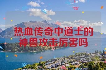 热血传奇中道士的神兽攻击厉害吗