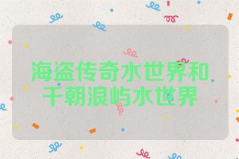 海盗传奇水世界和千朝浪屿水世界