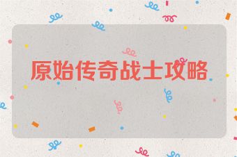 原始传奇战士攻略