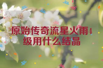 原始传奇流星火雨4级用什么结晶